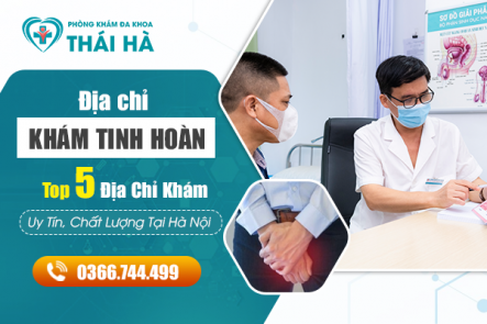 Khám Tinh Hoàn Ở Đâu? Top 5 Địa Chỉ Khám Uy Tín, Chất Lượng Tại Hà Nội